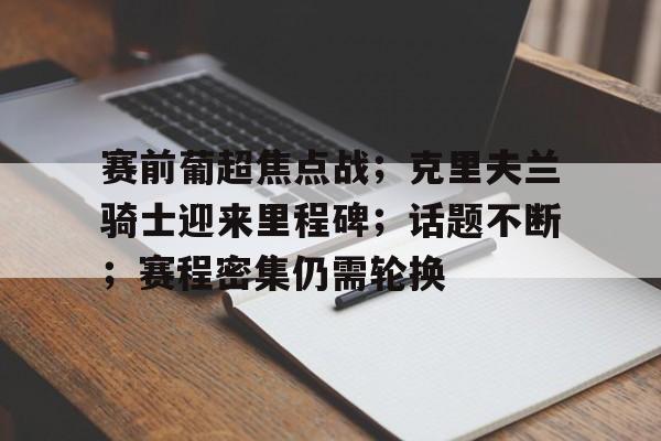 kaiyun-赛前葡超焦点战；克里夫兰骑士迎来里程碑；话题不断；赛程密集仍需轮换的简单介绍